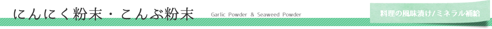 にんにく粉末・こんぶ粉末　Garlic Powder & Seaweed Powder